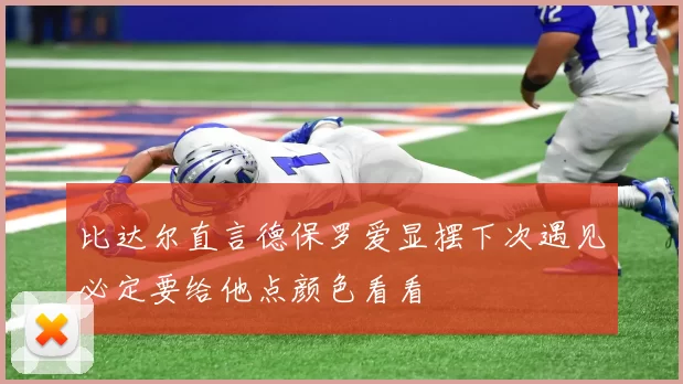 比达尔直言德保罗爱显摆下次遇见必定要给他点颜色看看