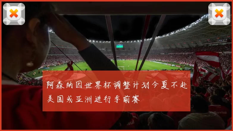 阿森纳因世界杯调整计划今夏不赴美国或亚洲进行季前赛