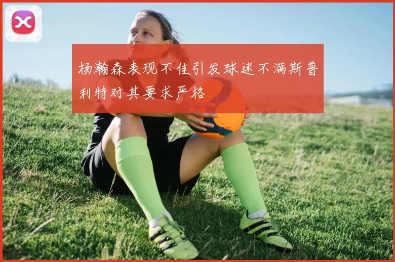 杨瀚森表现不佳引发球迷不满斯普利特对其要求严格