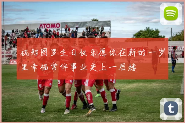 祝郑图罗生日快乐愿你在新的一岁里幸福常伴事业更上一层楼