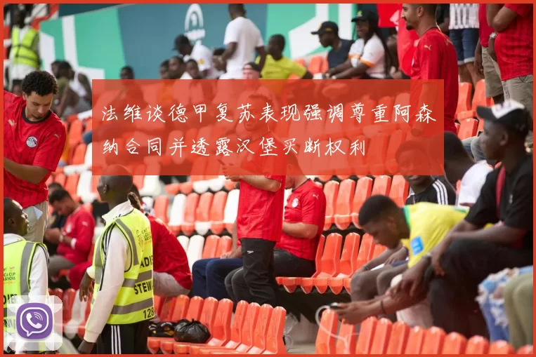 法维谈德甲复苏表现强调尊重阿森纳合同并透露汉堡买断权利