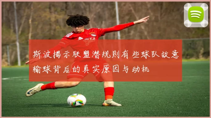 斯波揭示联盟潜规则有些球队故意输球背后的真实原因与动机