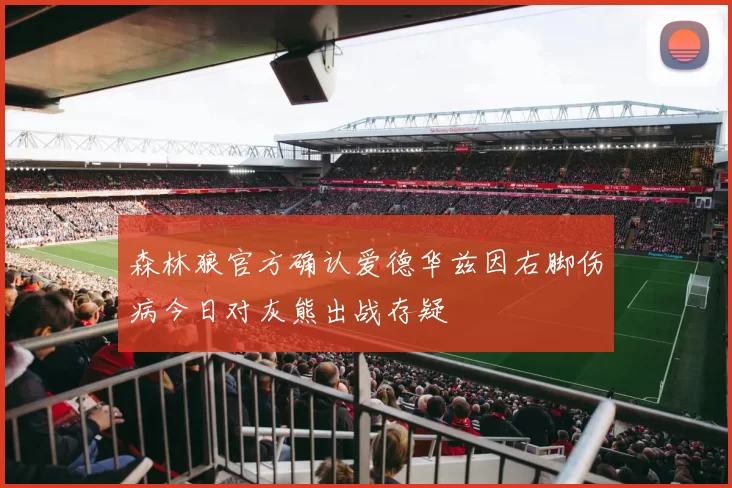 森林狼官方确认爱德华兹因右脚伤病今日对灰熊出战存疑