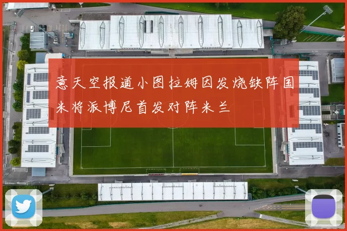 意天空报道小图拉姆因发烧缺阵国米将派博尼首发对阵米兰