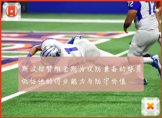斯波称赞维金斯为攻防兼备的球员低估他的得分能力与防守价值