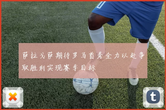 萨拉戈萨期待罗马首秀全力以赴争取胜利实现赛季目标