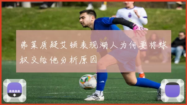 弗莱质疑艾顿表现湖人为何要将球权交给他分析原因