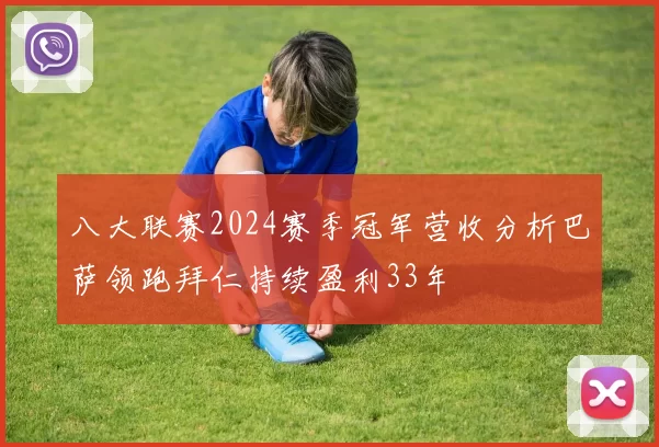 八大联赛2024赛季冠军营收分析巴萨领跑拜仁持续盈利33年
