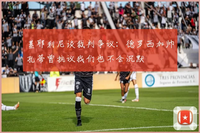 基耶利尼谈裁判争议：德罗西加帅孔蒂曾抗议我们也不会沉默