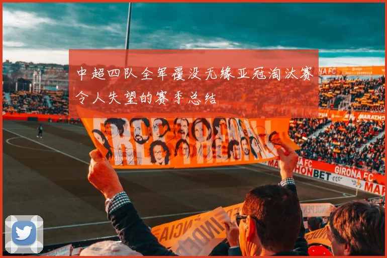 中超四队全军覆没无缘亚冠淘汰赛令人失望的赛季总结